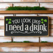 Load image into Gallery viewer, You Look Like I Need A Drink Humorous Wooden Irish Sign