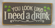 Load image into Gallery viewer, You Look Like I Need A Drink Humorous Wooden Irish Sign