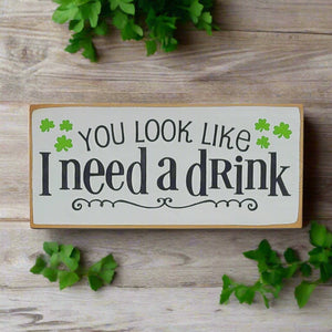 You Look Like I Need A Drink Humorous Wooden Irish Sign