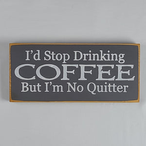 I'd Stop Drinking Coffee But I'm No Quitter Wooden SIgn
