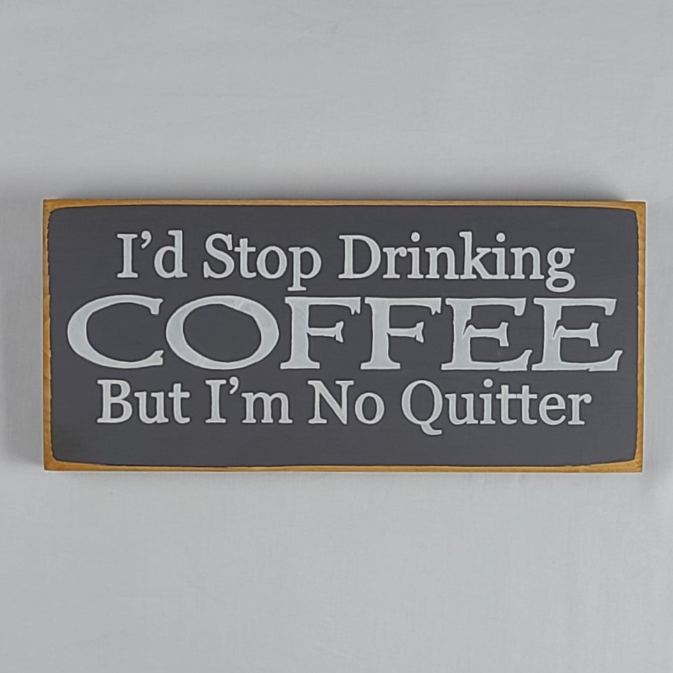 I'd Stop Drinking Coffee But I'm No Quitter Wooden SIgn