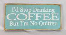 Load image into Gallery viewer, I&#39;d Stop Drinking Coffee But I&#39;m No Quitter Wooden SIgn
